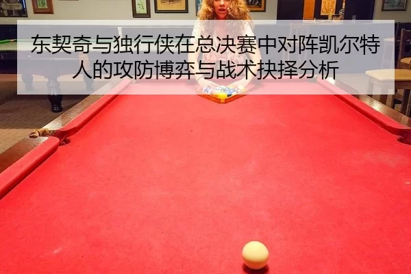 东契奇与独行侠在总决赛中对阵凯尔特人的攻防博弈与战术抉择分析